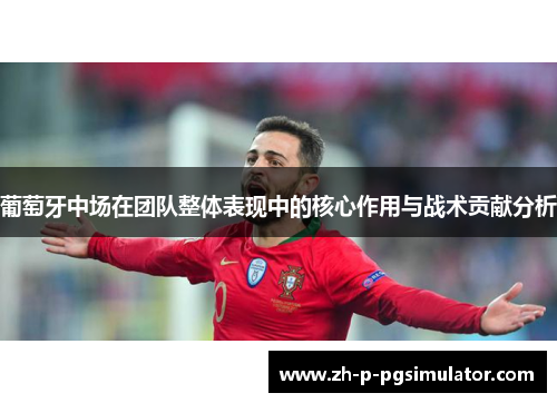 葡萄牙中场在团队整体表现中的核心作用与战术贡献分析