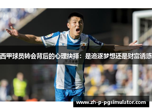 西甲球员转会背后的心理抉择：是追逐梦想还是财富诱惑