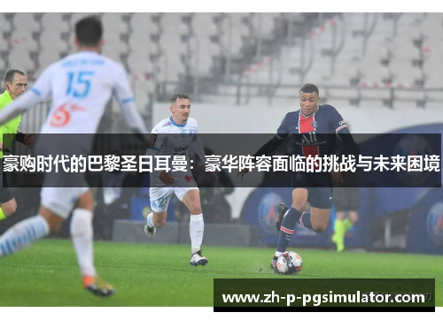 豪购时代的巴黎圣日耳曼：豪华阵容面临的挑战与未来困境