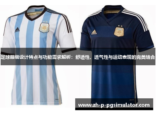 足球服装设计特点与功能需求解析：舒适性、透气性与运动表现的完美结合