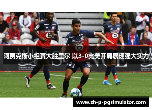 阿贾克斯小组赛大胜里尔 以3-0完美开局展现强大实力
