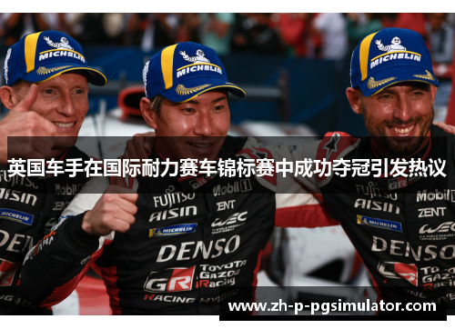 英国车手在国际耐力赛车锦标赛中成功夺冠引发热议
