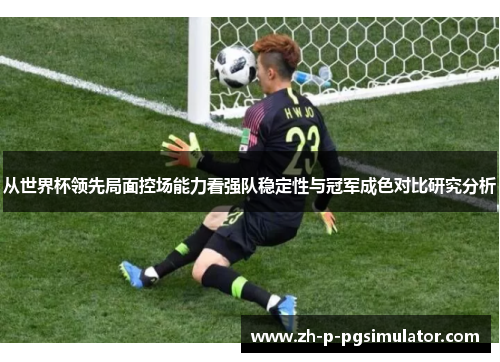 从世界杯领先局面控场能力看强队稳定性与冠军成色对比研究分析