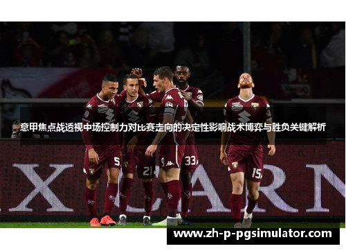 意甲焦点战透视中场控制力对比赛走向的决定性影响战术博弈与胜负关键解析