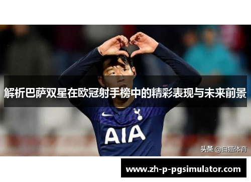 解析巴萨双星在欧冠射手榜中的精彩表现与未来前景