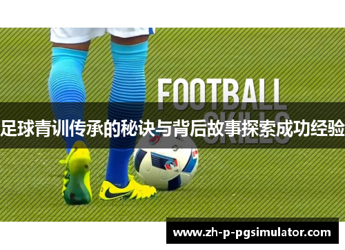 足球青训传承的秘诀与背后故事探索成功经验