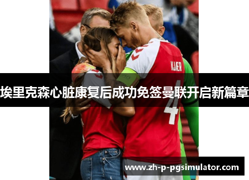 埃里克森心脏康复后成功免签曼联开启新篇章