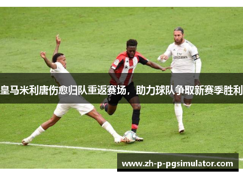 皇马米利唐伤愈归队重返赛场，助力球队争取新赛季胜利