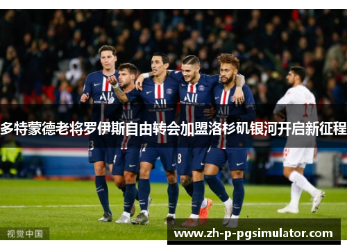 多特蒙德老将罗伊斯自由转会加盟洛杉矶银河开启新征程 多特蒙德老将罗伊斯自由转会加盟洛杉矶银河开启新征程