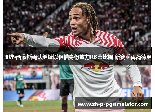 哈维·西蒙斯确认继续以租借身份效力RB莱比锡 新赛季再战德甲 哈维·西蒙斯确认继续以租借身份效力RB莱比锡 新赛季再战德甲