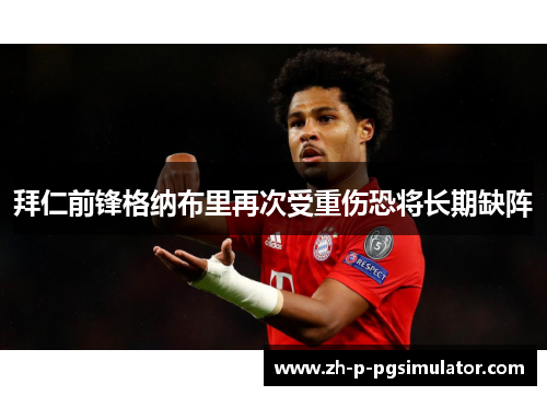 拜仁前锋格纳布里再次受重伤恐将长期缺阵 拜仁前锋格纳布里再次受重伤恐将长期缺阵