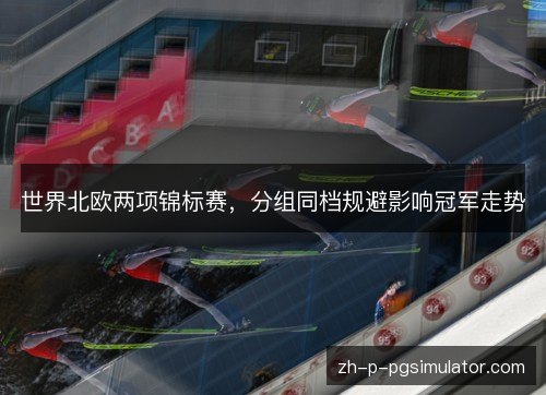 世界北欧两项锦标赛，分组同档规避影响冠军走势