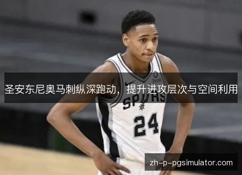 圣安东尼奥马刺纵深跑动，提升进攻层次与空间利用